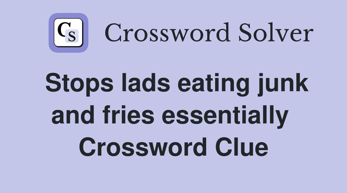 Stops lads eating junk and fries essentially  Crossword Clue