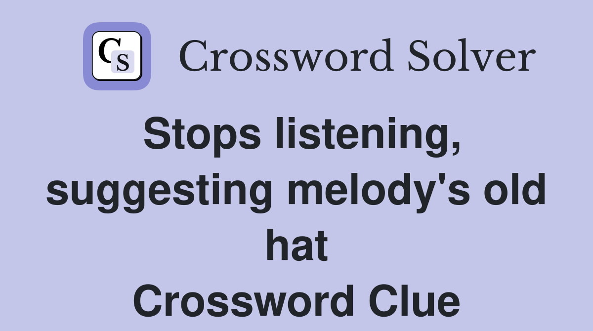 Stops listening, suggesting melody's old hat Crossword Clue