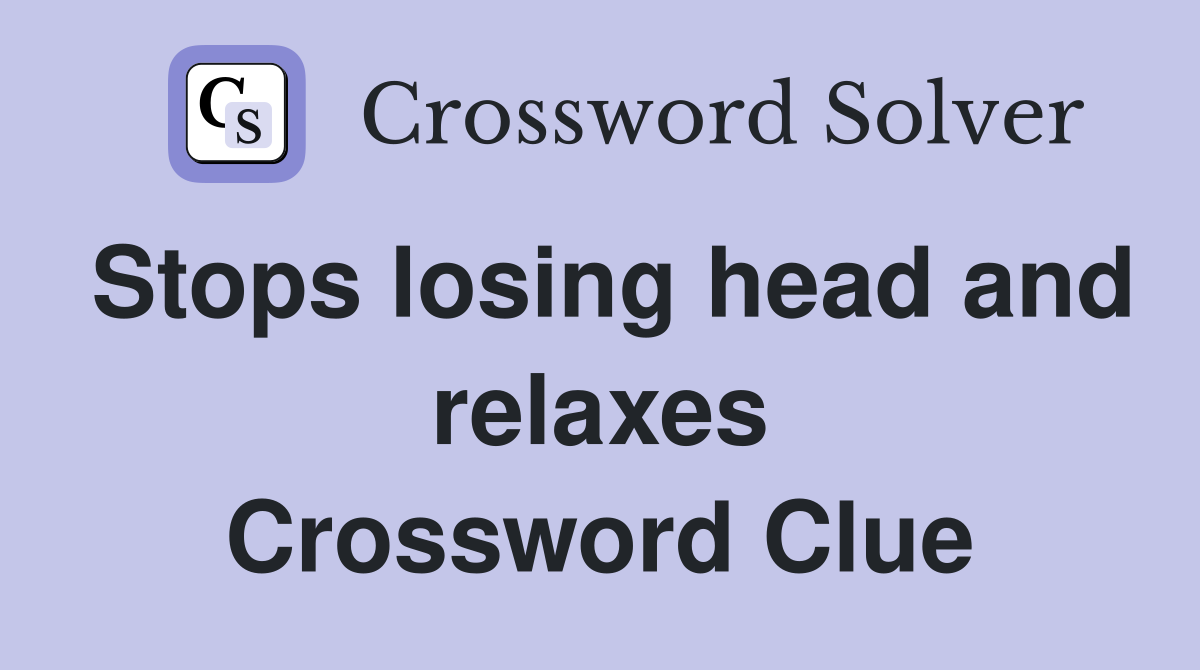 Stops losing head and relaxes Crossword Clue