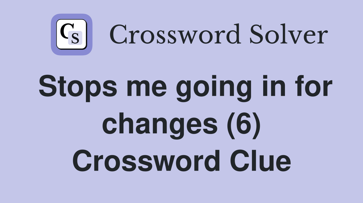 Stops me going in for changes (6) Crossword Clue