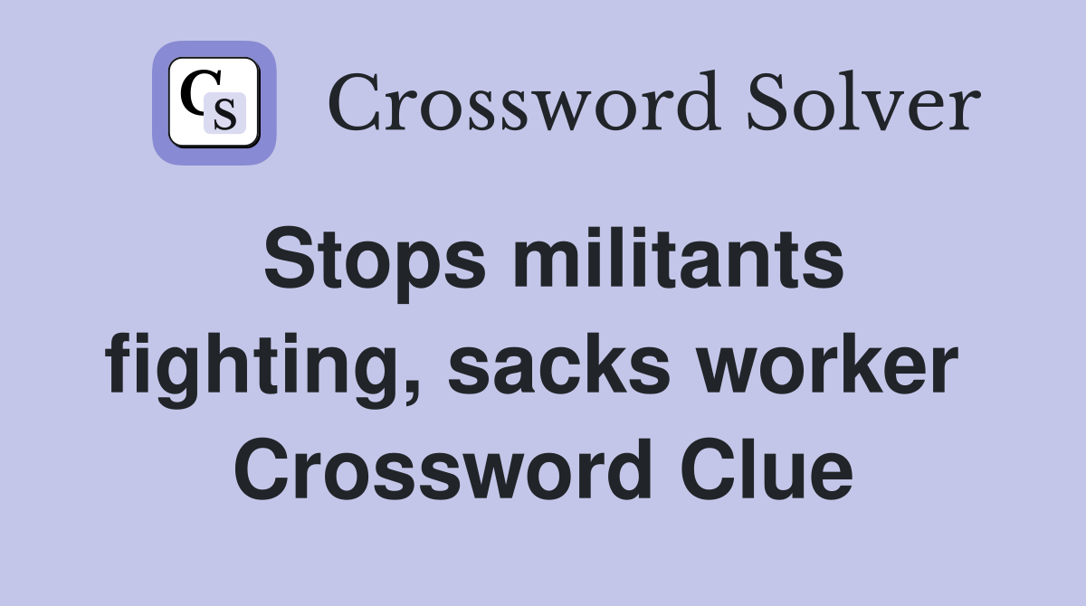 Stops militants fighting, sacks worker  Crossword Clue