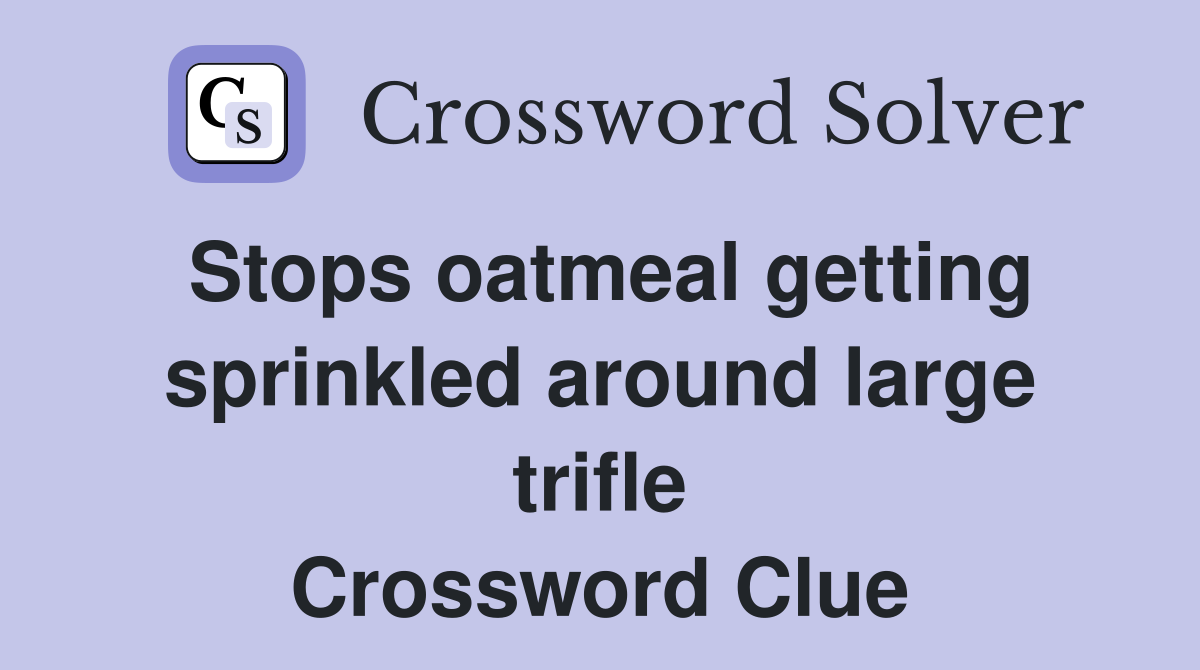 Stops oatmeal getting sprinkled around large trifle Crossword Clue
