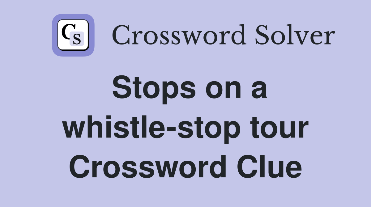 Stops on a whistle-stop tour Crossword Clue