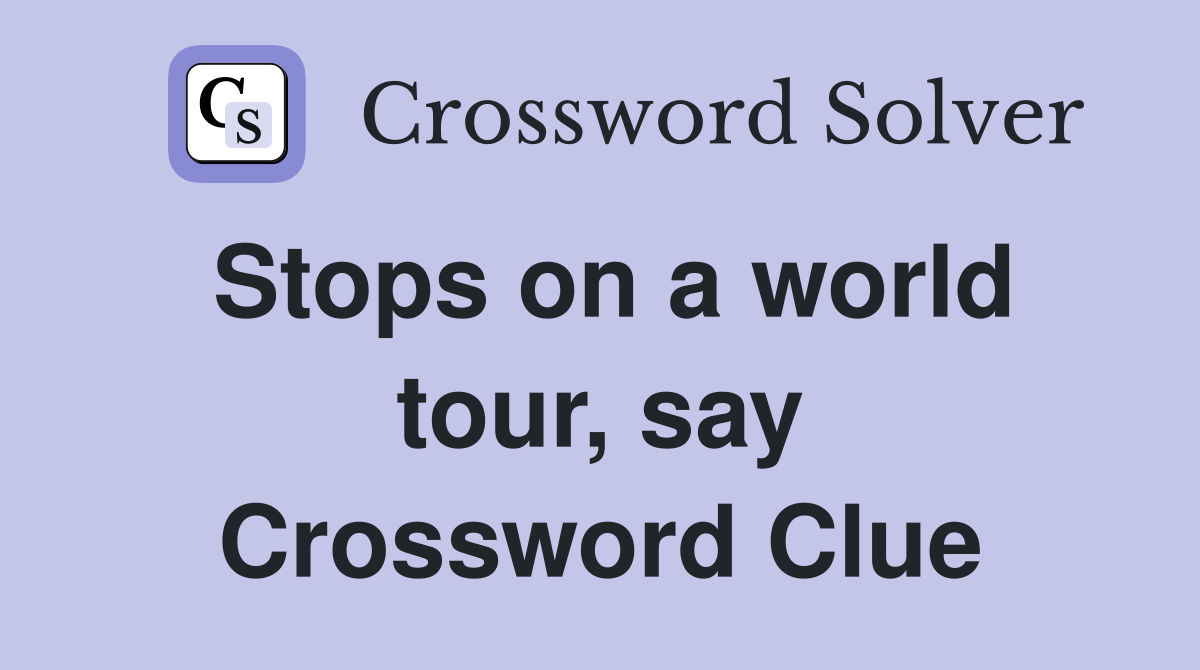 Stops on a world tour, say Crossword Clue
