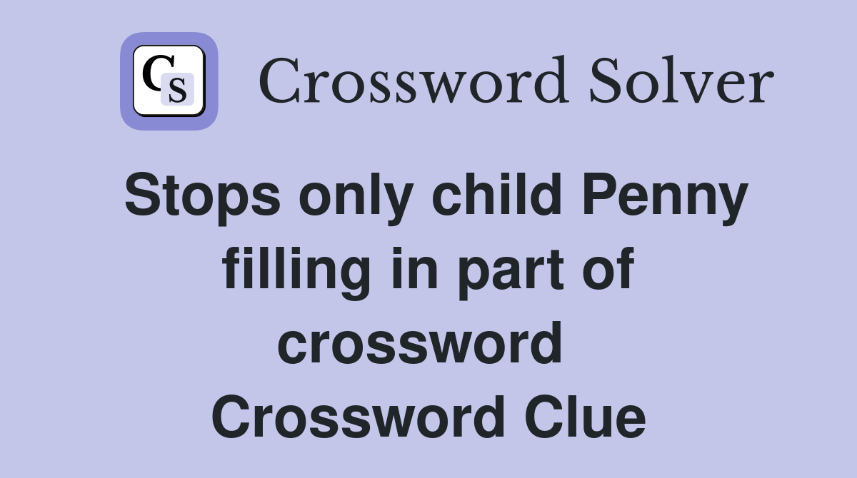 Stops only child Penny filling in part of crossword  Crossword Clue
