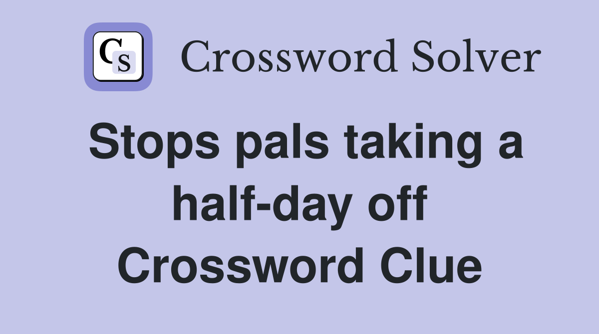 Stops pals taking a half-day off Crossword Clue