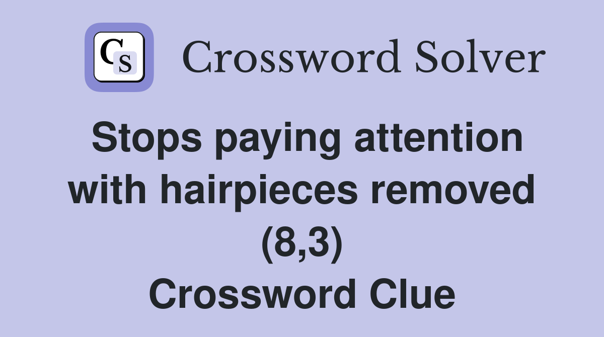 Stops paying attention with hairpieces removed (8,3) Crossword Clue