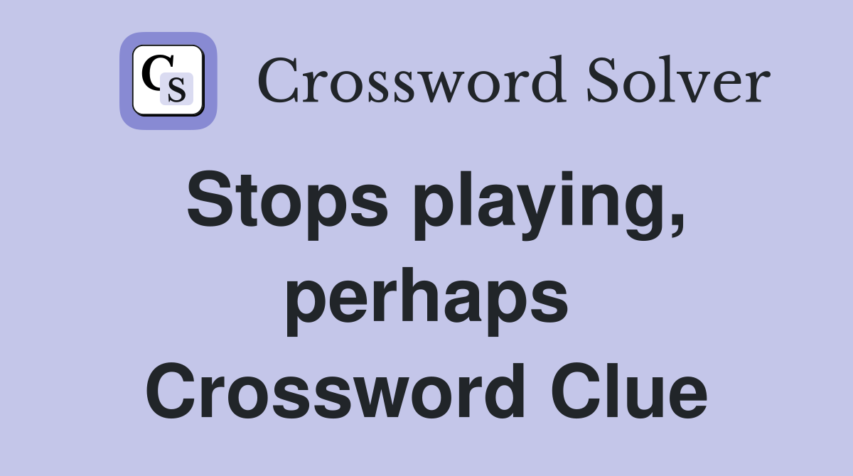 Stops playing, perhaps Crossword Clue