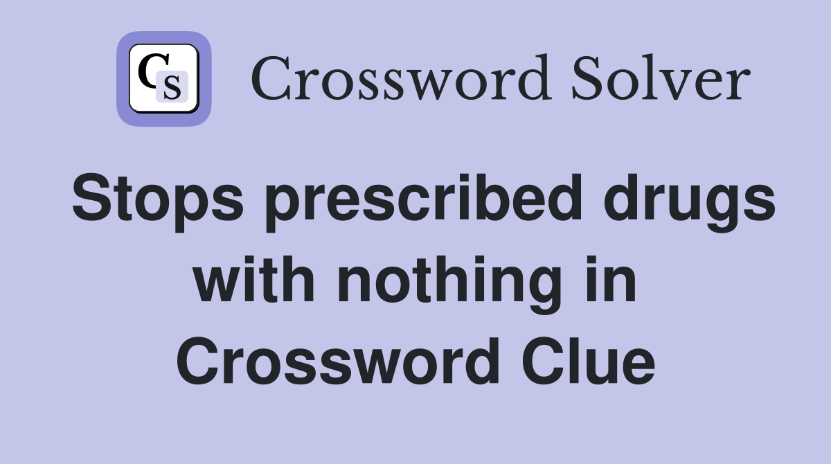 Stops prescribed drugs with nothing in Crossword Clue