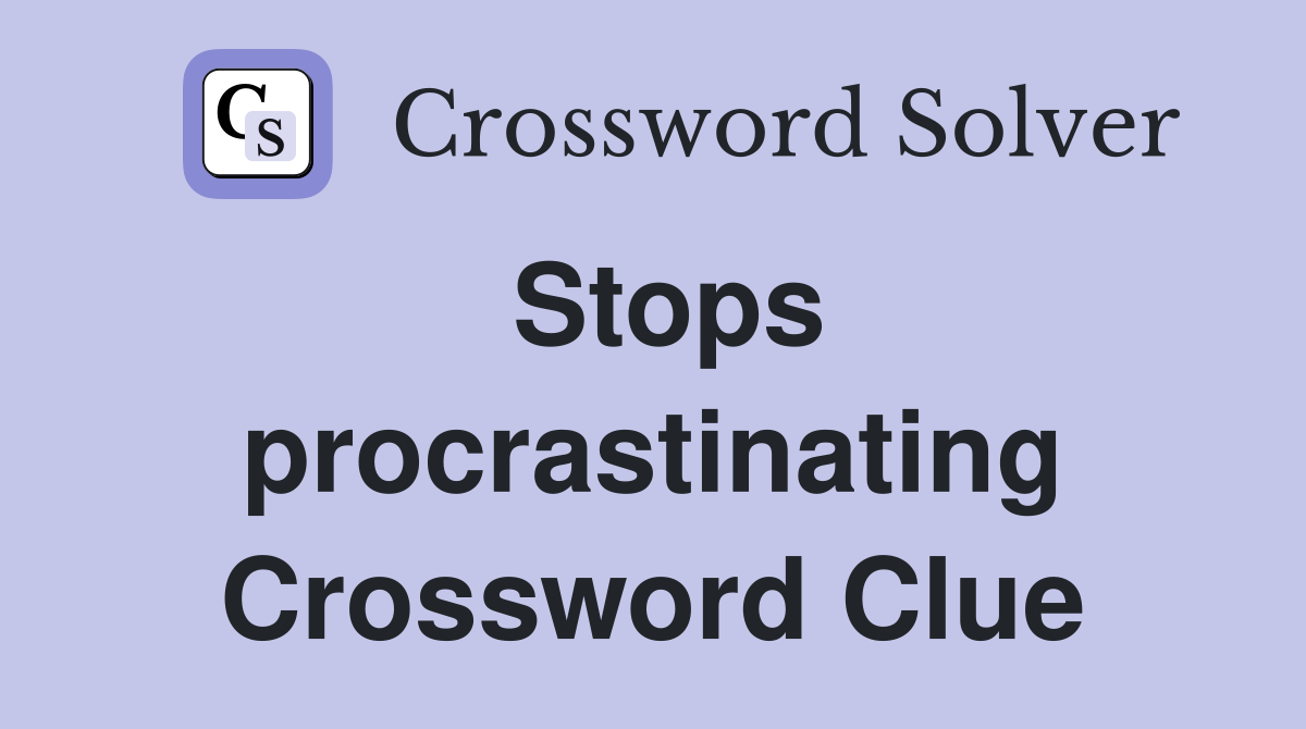 Stops procrastinating Crossword Clue