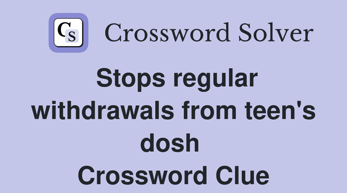 Stops regular withdrawals from teen's dosh  Crossword Clue