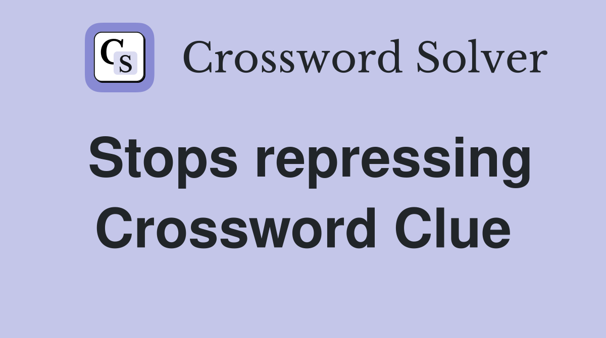 Stops repressing Crossword Clue