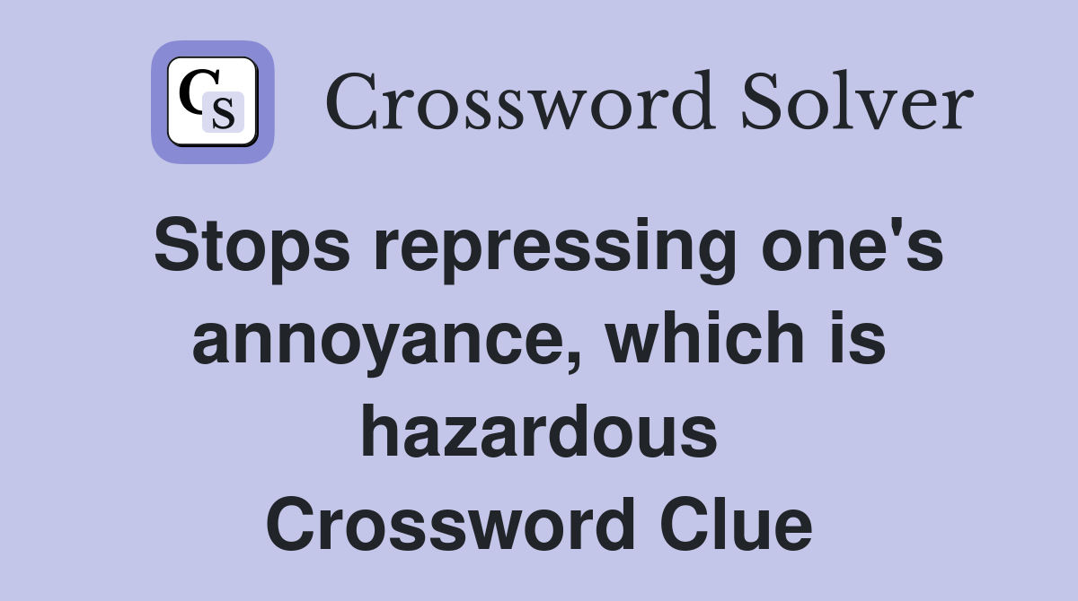 Stops repressing one's annoyance, which is hazardous Crossword Clue