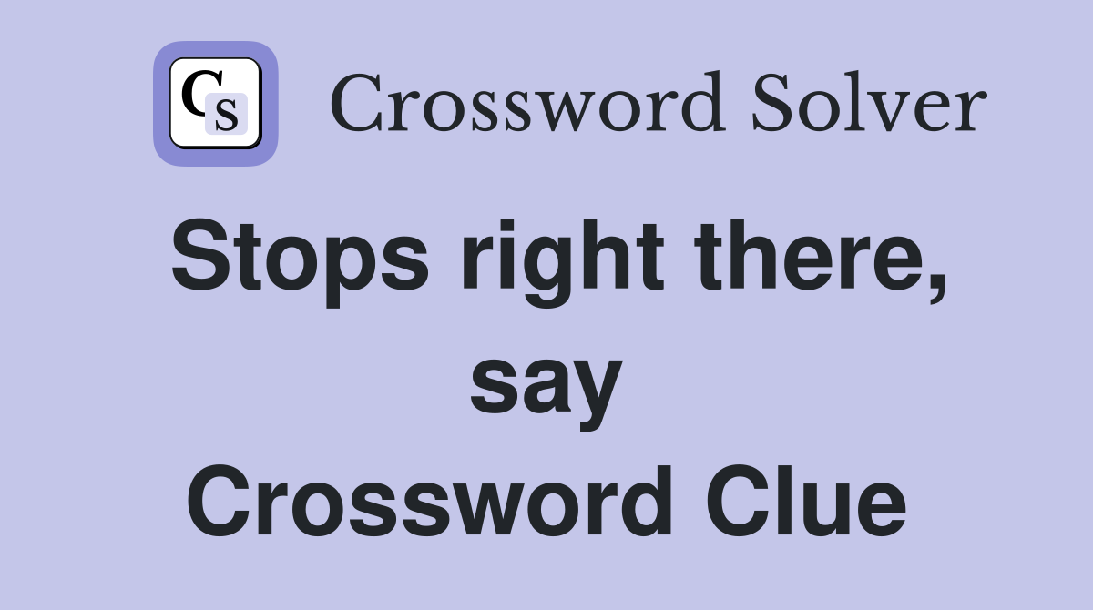 Stops right there, say Crossword Clue