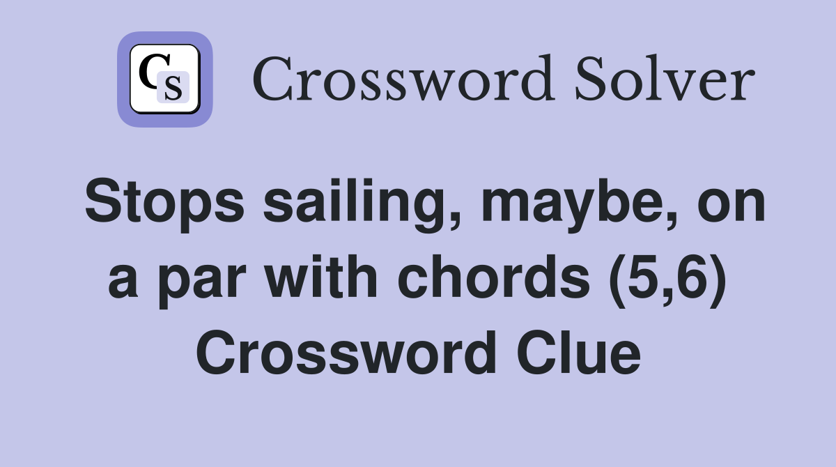 Stops sailing, maybe, on a par with chords (5,6) Crossword Clue