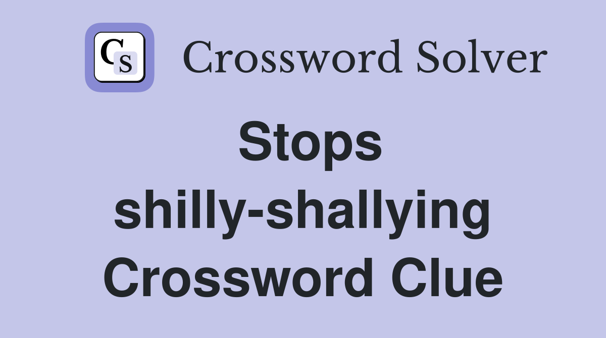 Stops shilly-shallying Crossword Clue