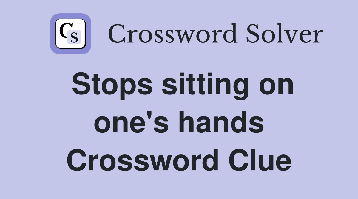Stops sitting on one's hands Crossword Clue