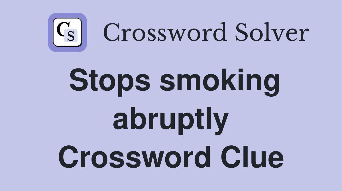 Stops smoking abruptly Crossword Clue