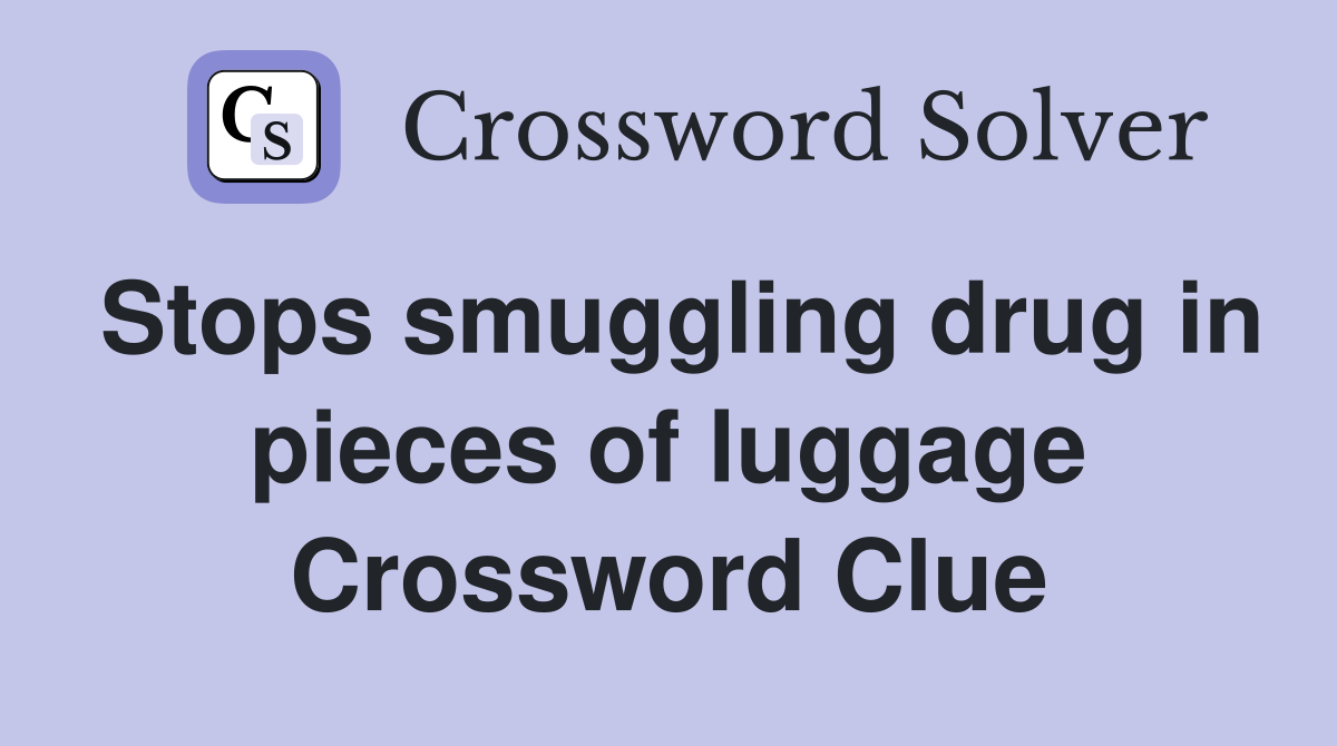 Stops smuggling drug in pieces of luggage Crossword Clue