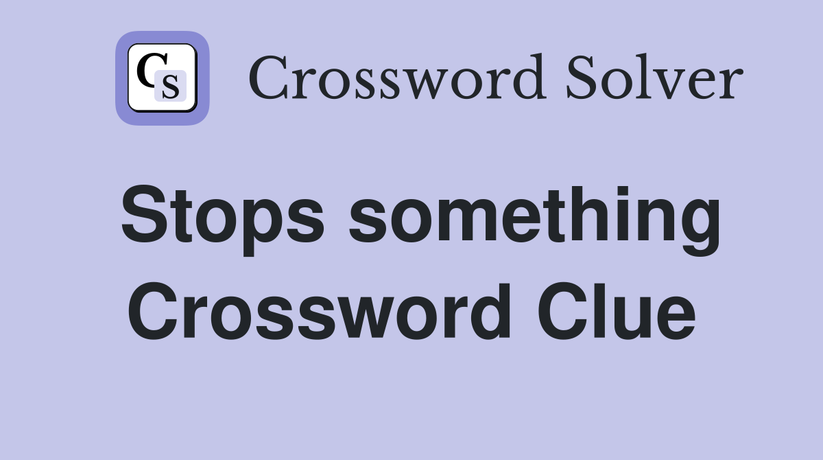 Stops something Crossword Clue