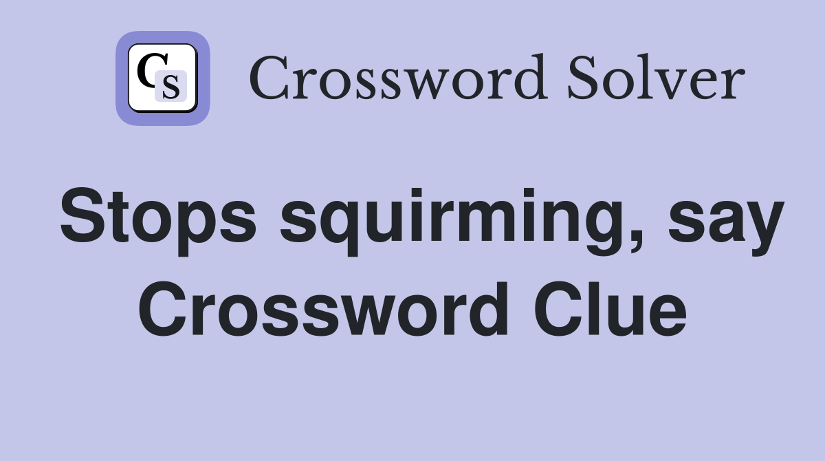 Stops squirming, say Crossword Clue