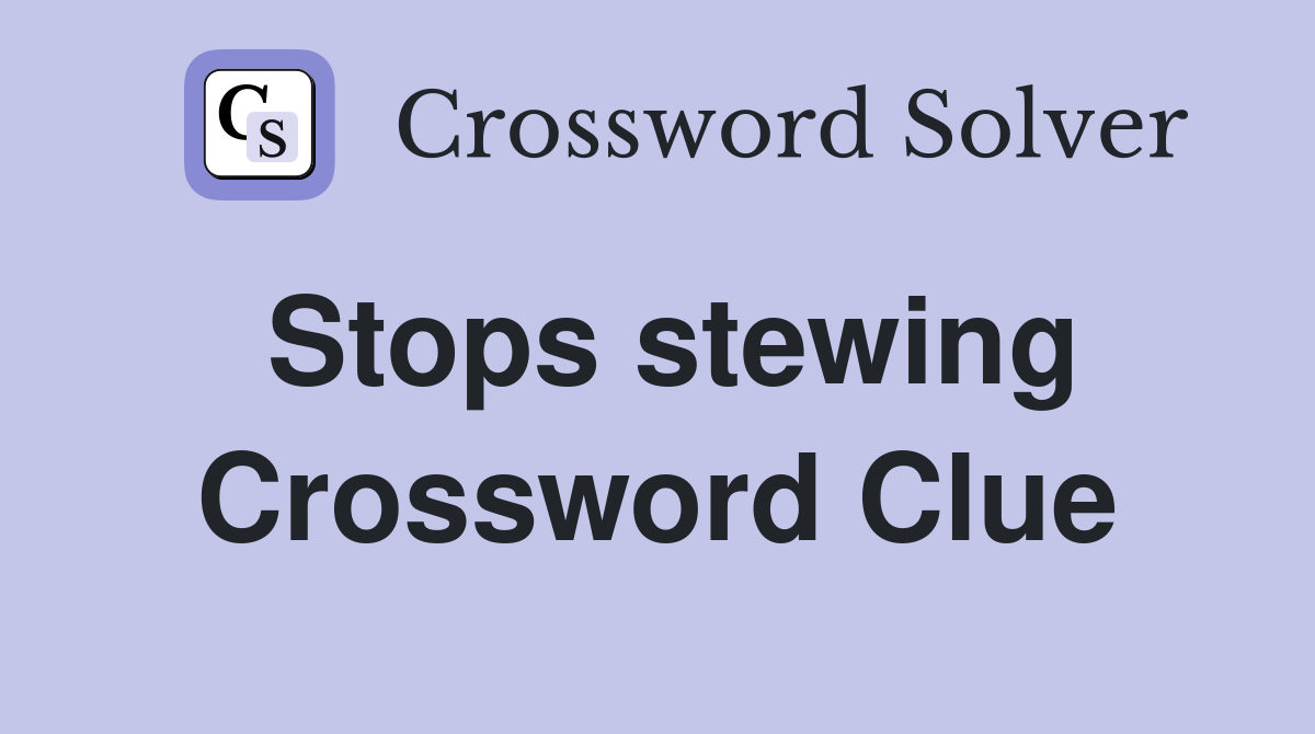Stops stewing Crossword Clue