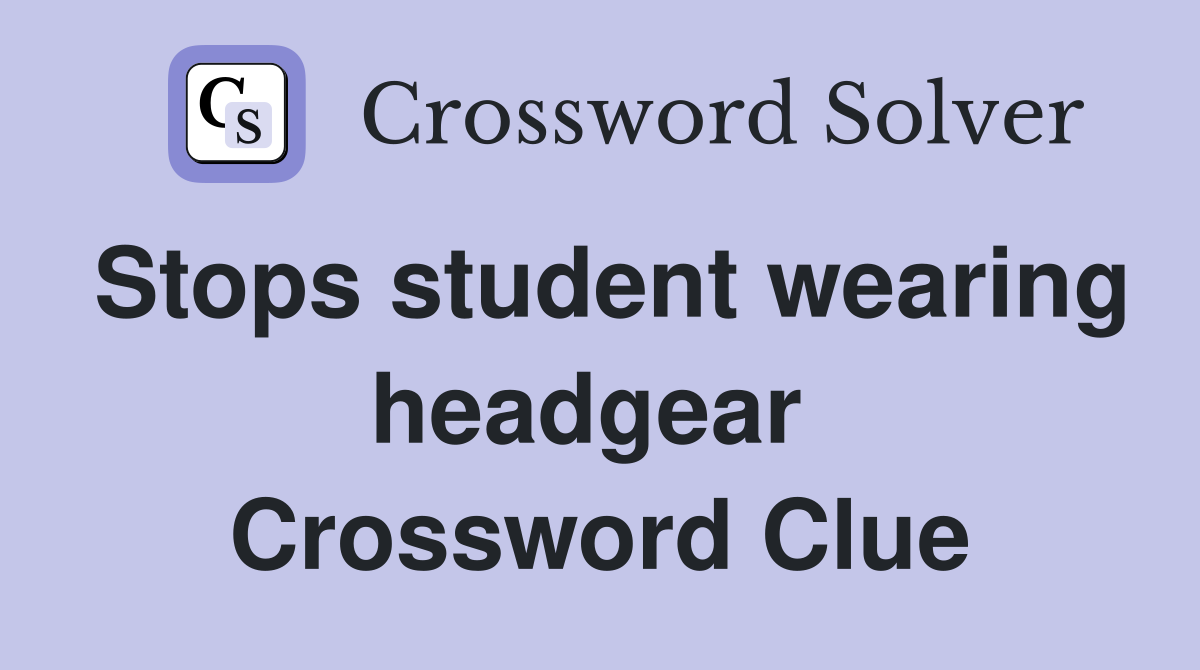 Stops student wearing headgear  Crossword Clue