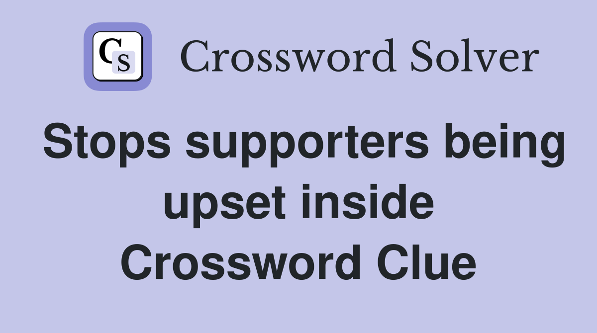 Stops supporters being upset inside Crossword Clue