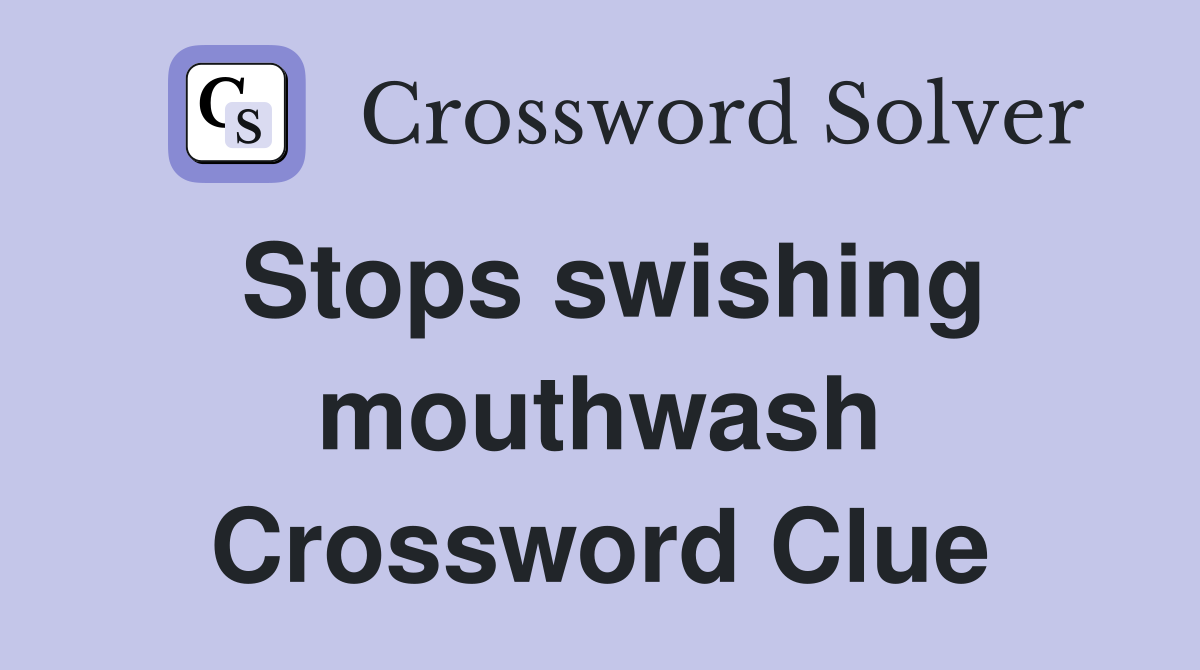 Stops swishing mouthwash Crossword Clue