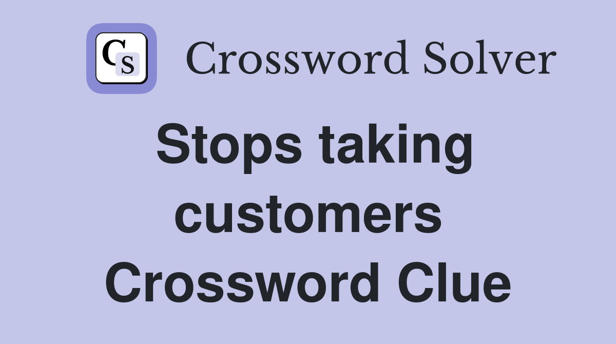 Stops taking customers Crossword Clue