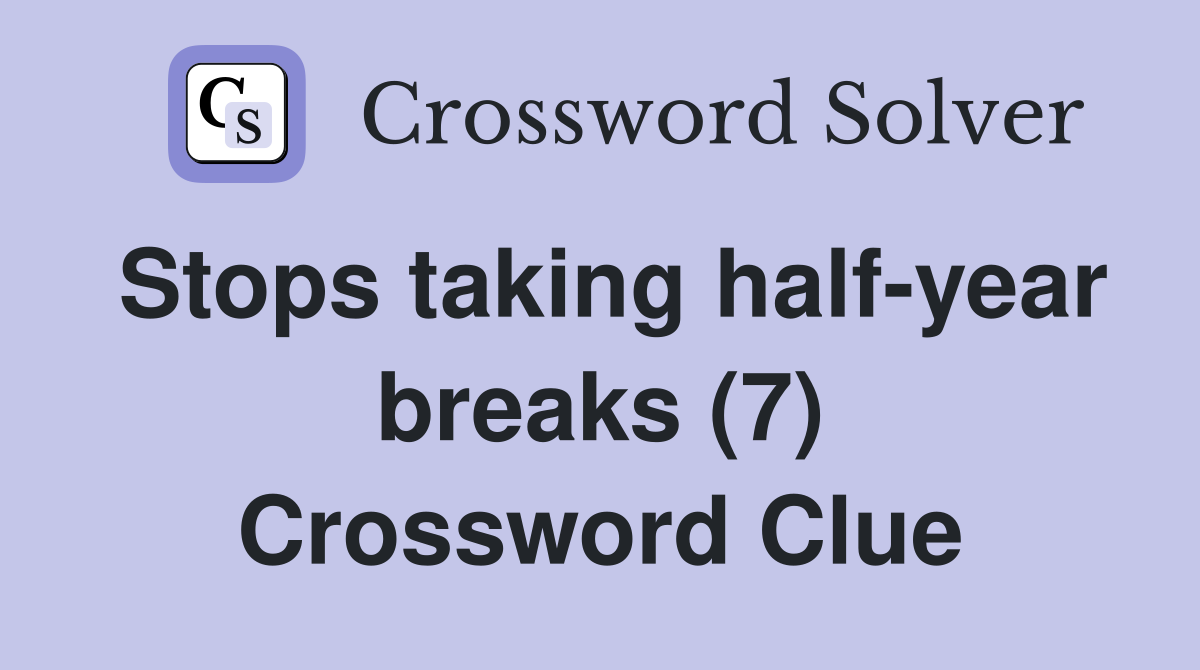 Stops taking half-year breaks (7) Crossword Clue