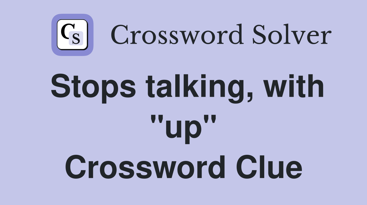 Stops talking, with "up" Crossword Clue