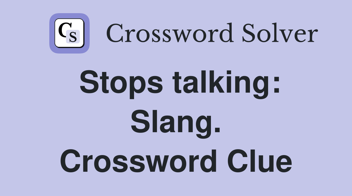 Stops talking: Slang. Crossword Clue