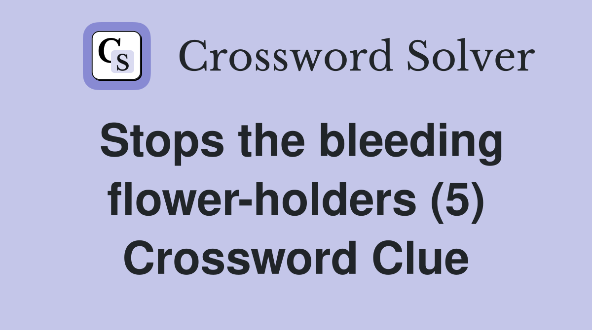 Stops the bleeding flower-holders (5) Crossword Clue