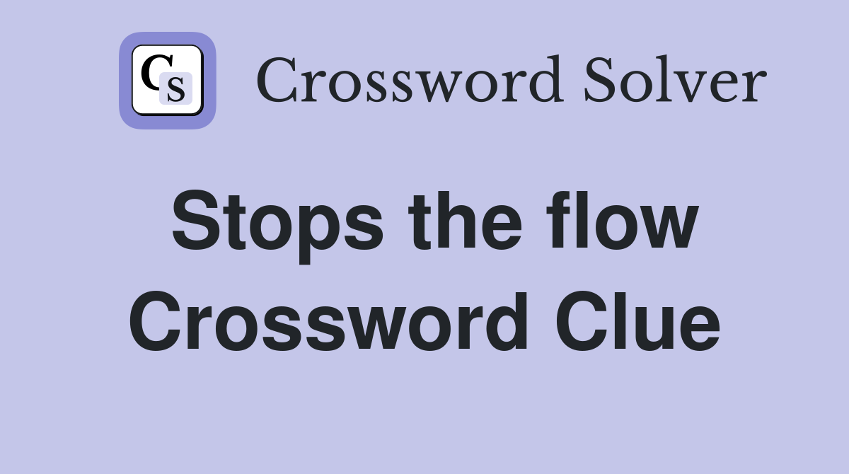 Stops the flow Crossword Clue