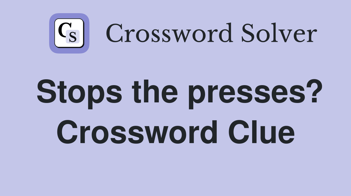 Stops the presses? Crossword Clue