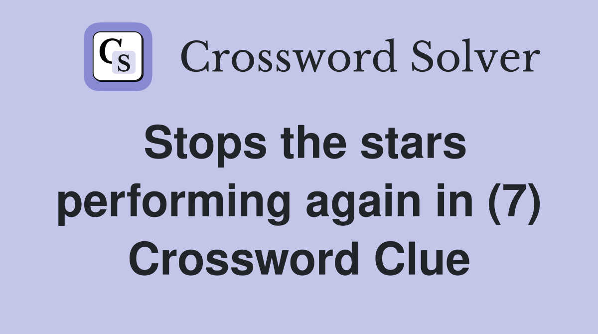 Stops the stars performing again in (7) Crossword Clue