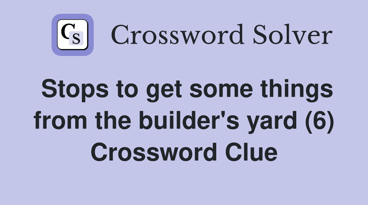 Stops to get some things from the builder's yard (6) Crossword Clue