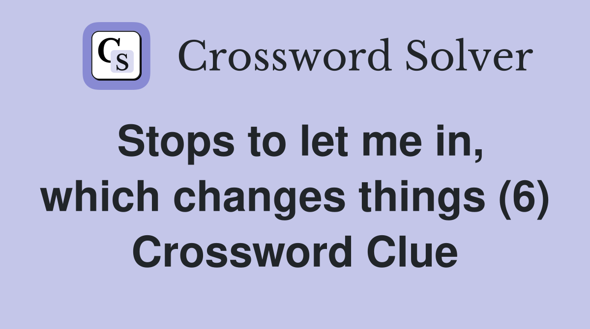 Stops to let me in, which changes things (6) Crossword Clue