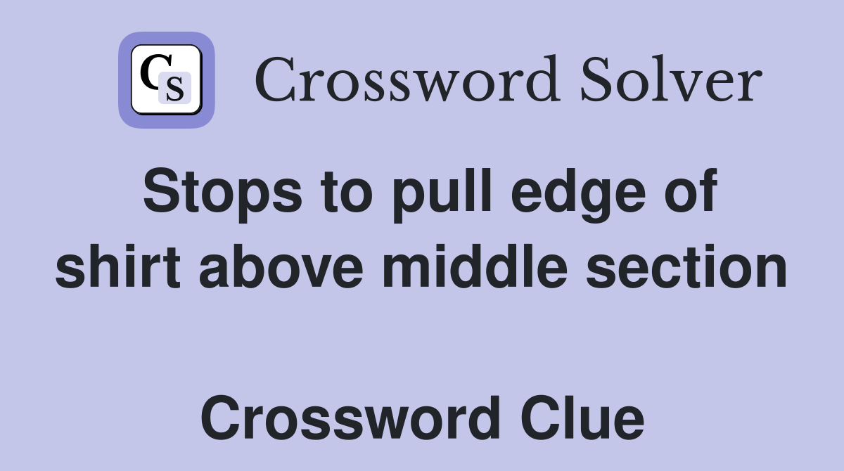 Stops to pull edge of shirt above middle section  Crossword Clue