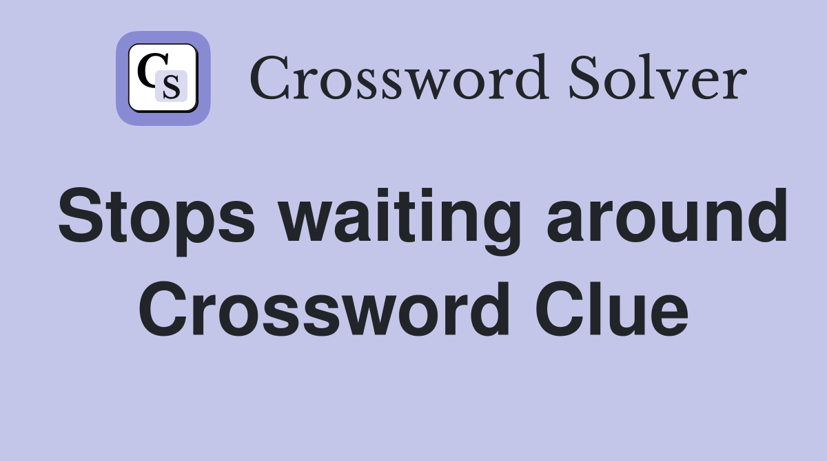 Stops waiting around Crossword Clue