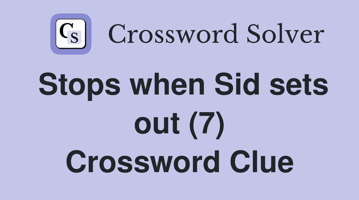 Stops when Sid sets out (7) Crossword Clue