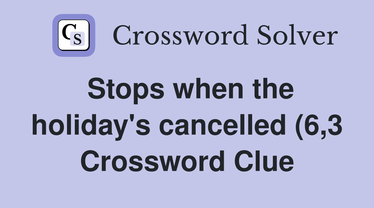 Stops when the holiday #39 s cancelled (6 3) Crossword Clue Answers Stops when the holiday #39 s cancelled (6 3) Crossword Clue Answers
