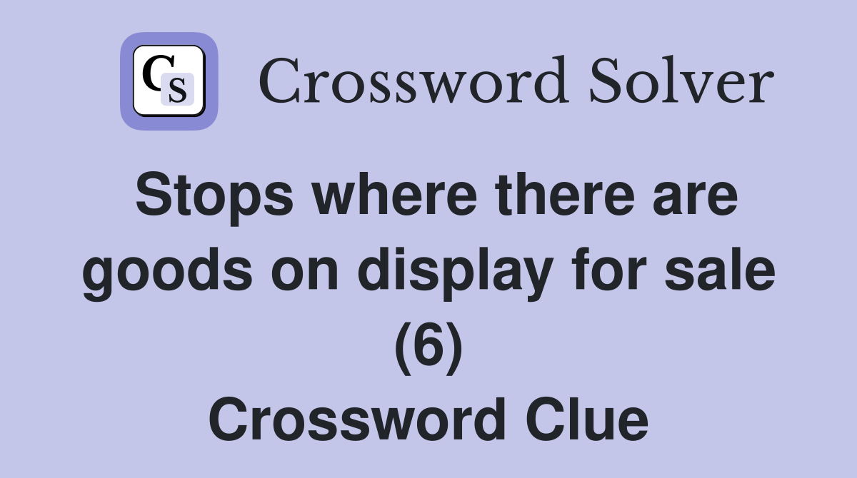 Stops where there are goods on display for sale (6) Crossword Clue