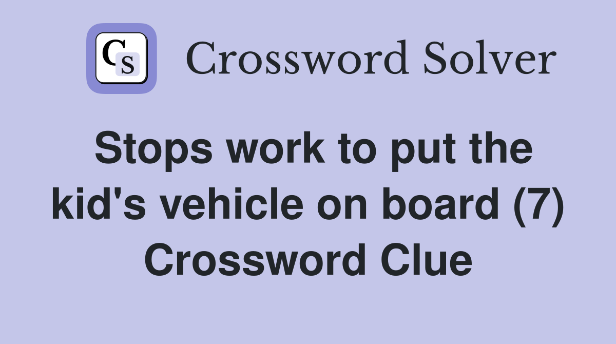 Stops work to put the kid's vehicle on board (7) Crossword Clue