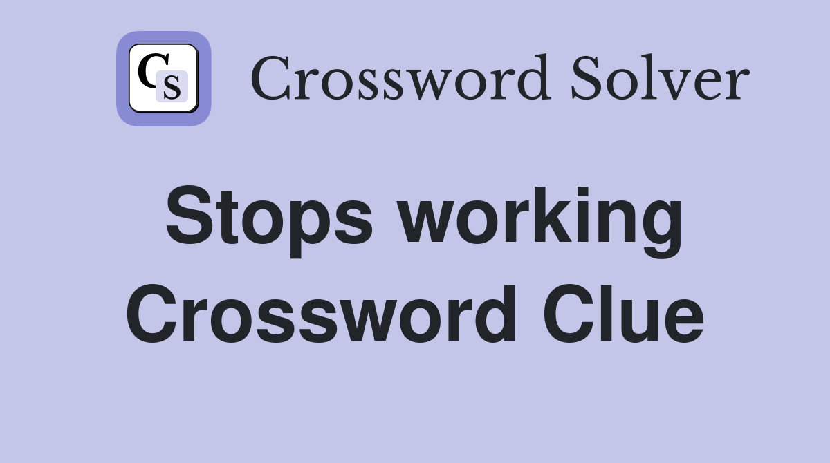 Stops working Crossword Clue