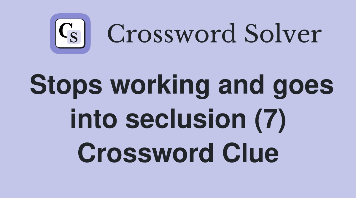 Stops working and goes into seclusion (7) Crossword Clue