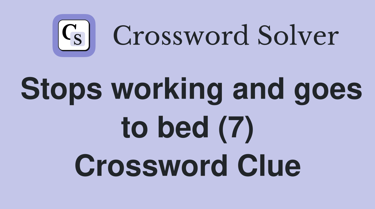 Stops working and goes to bed (7) Crossword Clue