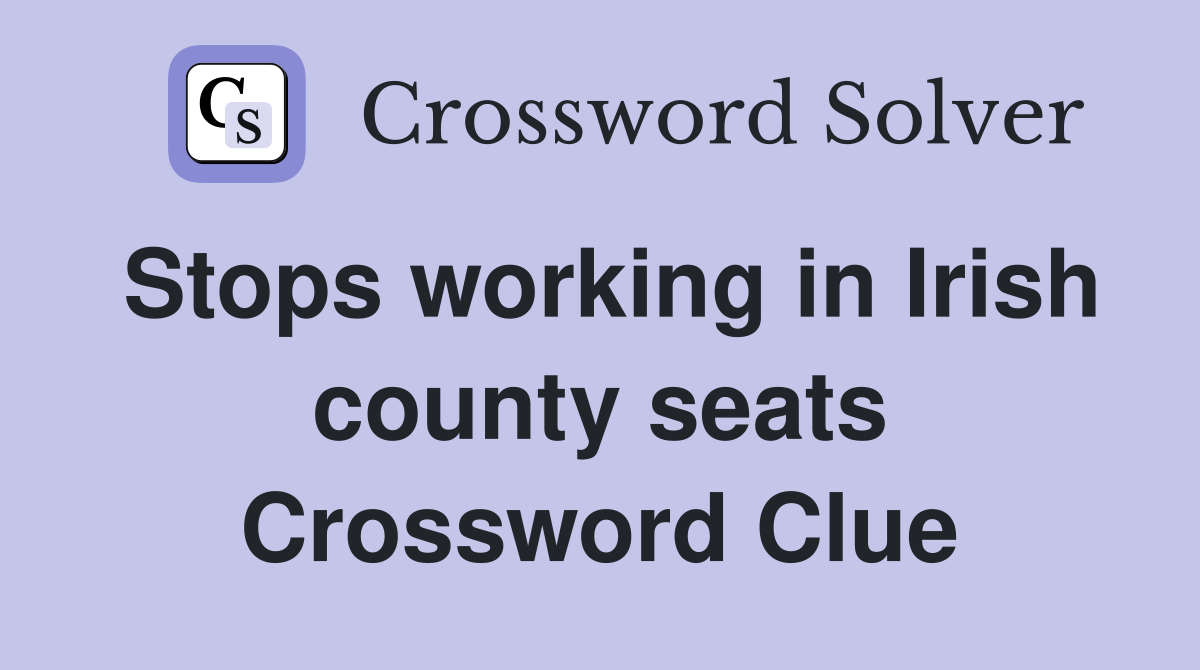 Stops working in Irish county seats Crossword Clue