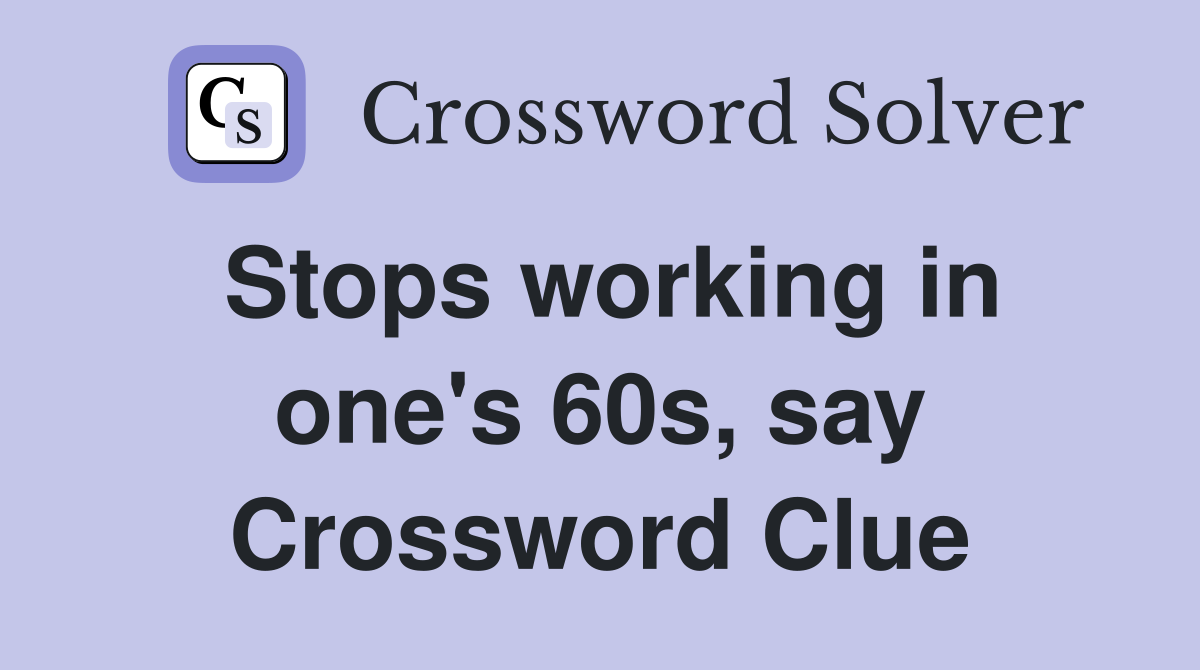 Stops working in one's 60s, say Crossword Clue